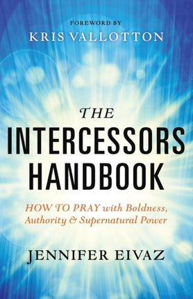 The Intercessors Handbook – How to Pray with Boldness, Authority and Supernatural Power