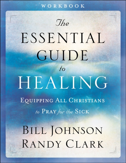 The Essential Guide to Healing Workbook – Equipping All Christians to Pray for the Sick