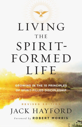 Living the Spirit–Formed Life – Growing in the 10 Principles of Spirit–Filled Discipleship