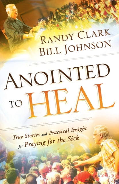 Anointed to Heal – True Stories and Practical Insight for Praying for the Sick