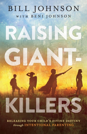 Raising GiantKillers Releasing Your Childs Divine Destiny Through Intentional Parenting