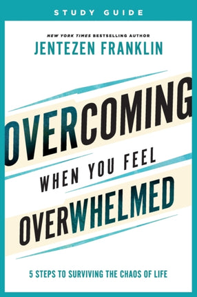 Overcoming When You Feel Overwhelmed Study Guide  5 Steps to Surviving the Chaos of Life