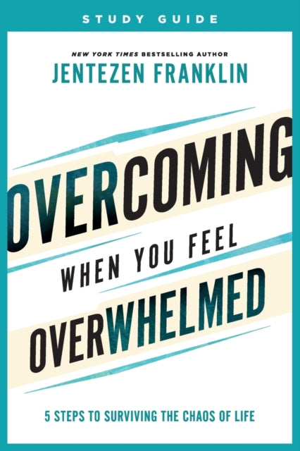 Overcoming When You Feel Overwhelmed Study Guide  5 Steps to Surviving the Chaos of Life