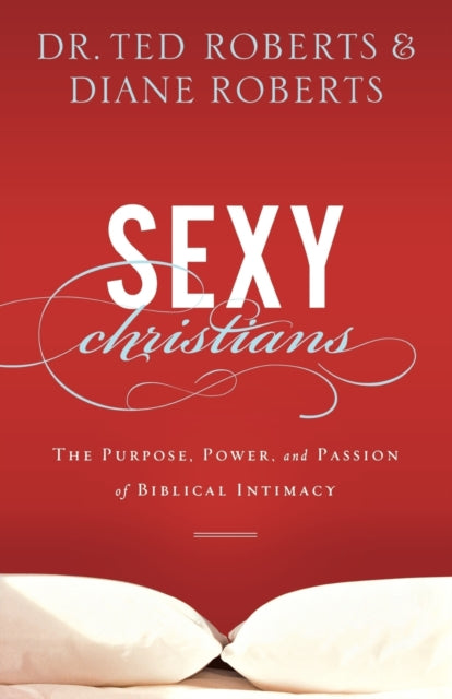 Sexy Christians – The Purpose, Power, and Passion of Biblical Intimacy