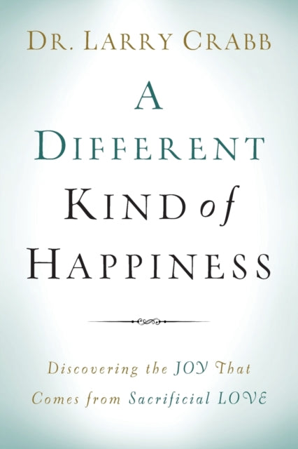 A Different Kind of Happiness – Discovering the Joy That Comes from Sacrificial Love