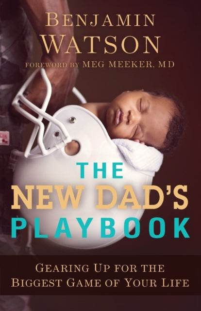 The New Dad`s Playbook – Gearing Up for the Biggest Game of Your Life