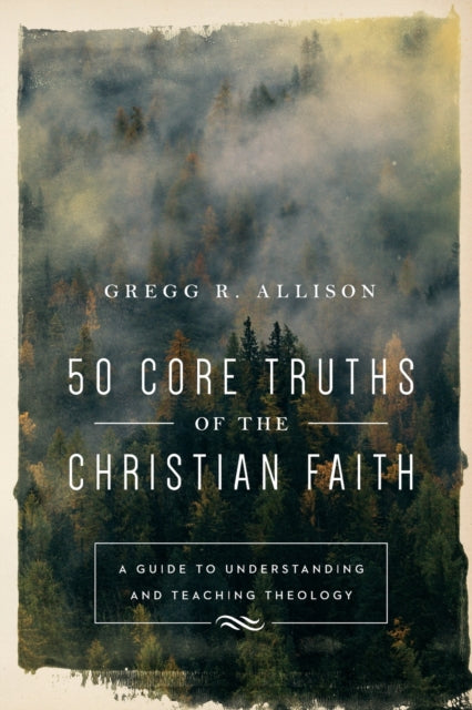 50 Core Truths of the Christian Faith – A Guide to Understanding and Teaching Theology