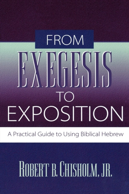 From Exegesis to Exposition – A Practical Guide to Using Biblical Hebrew