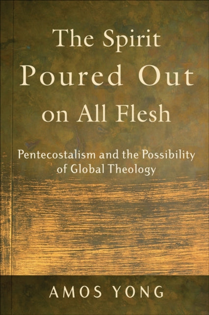 The Spirit Poured Out on All Flesh – Pentecostalism and the Possibility of Global Theology