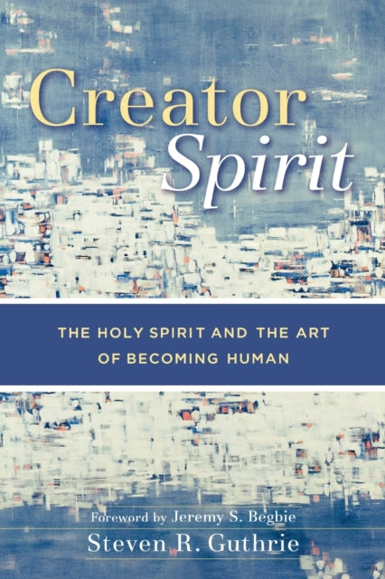 Creator Spirit – The Holy Spirit and the Art of Becoming Human