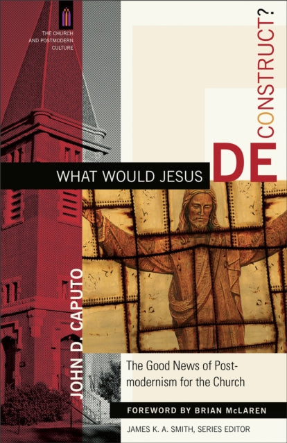 What Would Jesus Deconstruct? – The Good News of Postmodernism for the Church