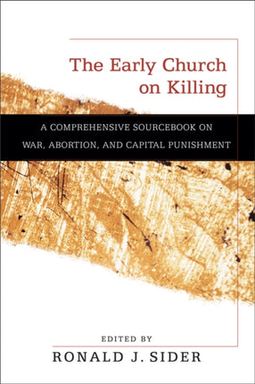 The Early Church on Killing – A Comprehensive Sourcebook on War, Abortion, and Capital Punishment