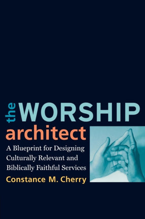 Worship Architect The A Blueprint for Designing Culturally Relevant and Biblically Faithful Services