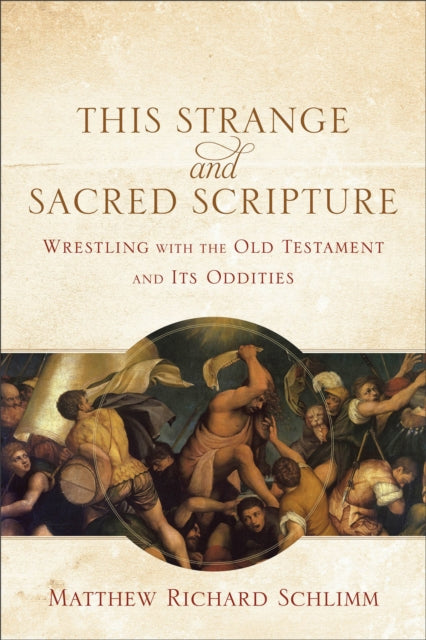 This Strange and Sacred Scripture – Wrestling with the Old Testament and Its Oddities