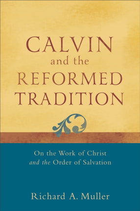 Calvin and the Reformed Tradition – On the Work of Christ and the Order of Salvation