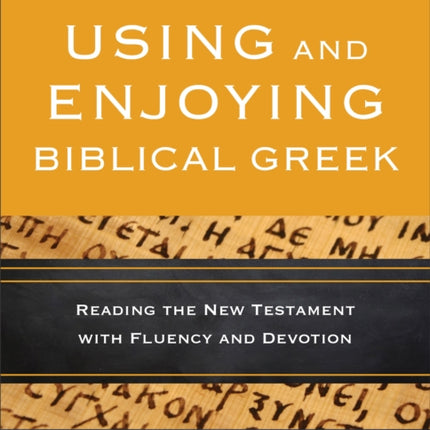 Using and Enjoying Biblical Greek – Reading the New Testament with Fluency and Devotion