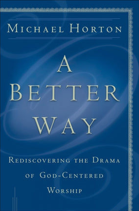 A Better Way – Rediscovering the Drama of God–Centered Worship