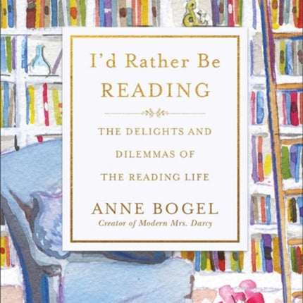 I'd Rather Be Reading: The Delights and Dilemmas of the Reading Life