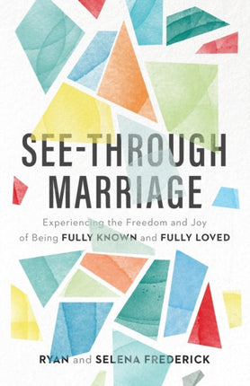 See–Through Marriage – Experiencing the Freedom and Joy of Being Fully Known and Fully Loved