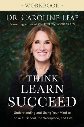 Think, Learn, Succeed Workbook – Understanding and Using Your Mind to Thrive at School, the Workplace, and Life