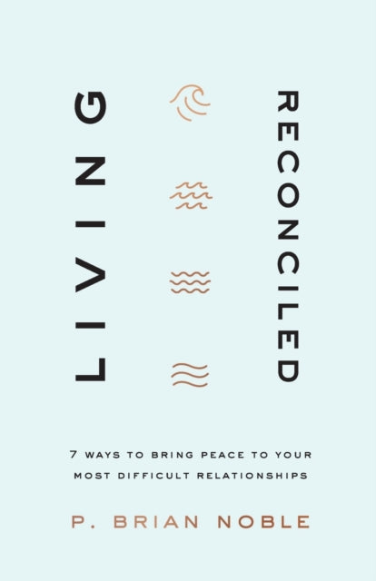 Living Reconciled – 7 Ways to Bring Peace to Your Most Difficult Relationships