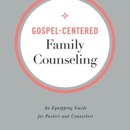 Gospel–Centered Family Counseling – An Equipping Guide for Pastors and Counselors