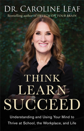 Think, Learn, Succeed – Understanding and Using Your Mind to Thrive at School, the Workplace, and Life