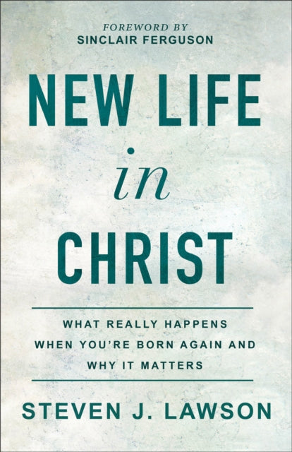 New Life in Christ: What Really Happens When You're Born Again and Why It Matters