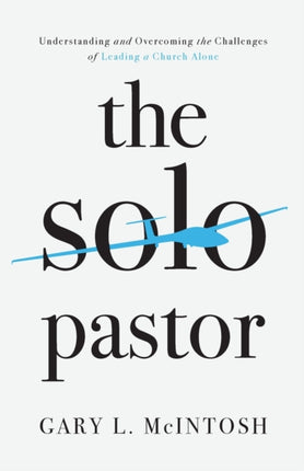 The Solo Pastor – Understanding and Overcoming the Challenges of Leading a Church Alone