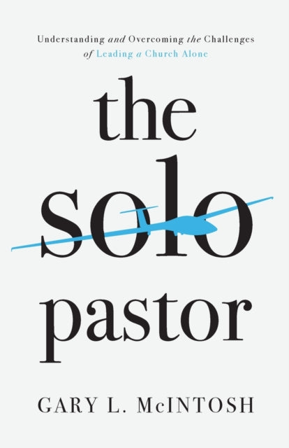 The Solo Pastor – Understanding and Overcoming the Challenges of Leading a Church Alone