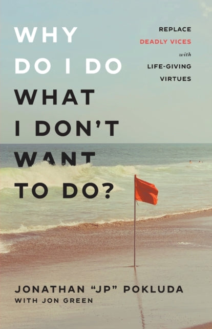 Why Do I Do What I Don`t Want to Do? – Replace Deadly Vices with Life–Giving Virtues