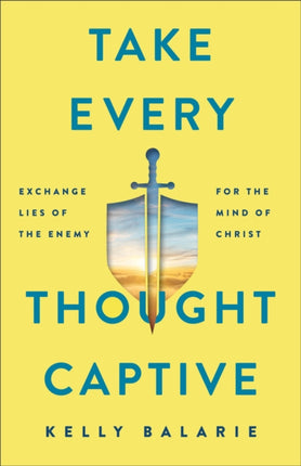 Take Every Thought Captive – Exchange Lies of the Enemy for the Mind of Christ