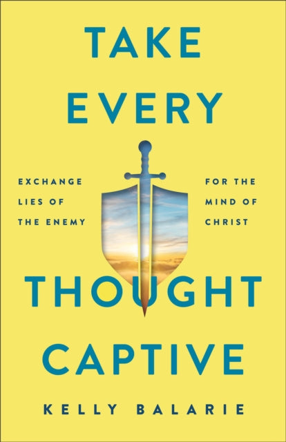 Take Every Thought Captive – Exchange Lies of the Enemy for the Mind of Christ