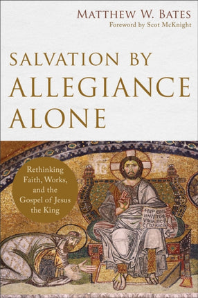 Salvation by Allegiance Alone – Rethinking Faith, Works, and the Gospel of Jesus the King