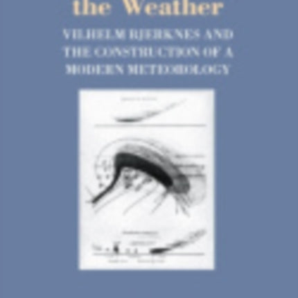 Appropriating the Weather: Vilhelm Bjerknes and the Construction of a Modern Meteorology