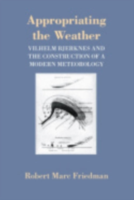 Appropriating the Weather: Vilhelm Bjerknes and the Construction of a Modern Meteorology