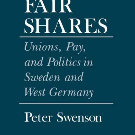 Fair Shares: Unions, Pay, and Politics in Sweden and West Germany