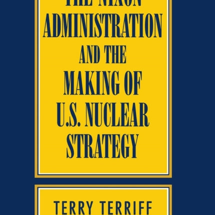 The Nixon Administration and the Making of U.S. Nuclear Strategy