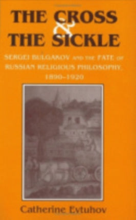 The Cross and the Sickle: Sergei Bulgakov and the Fate of Russian Religious Philosophy,1890–1920