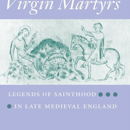 Virgin Martyrs: Legends of Sainthood in Late Medieval England