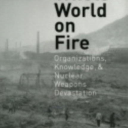 Whole World on Fire  Organizations Knowledge and Nuclear Weapons Devastation