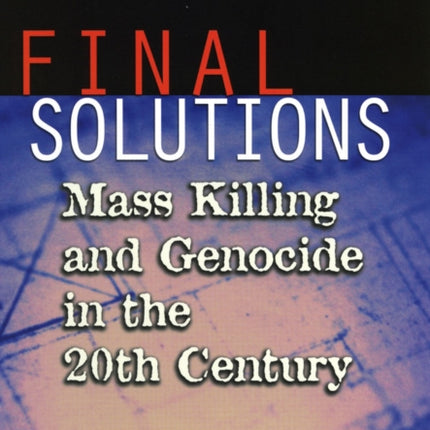 Final Solutions: Mass Killing and Genocide in the 20th Century