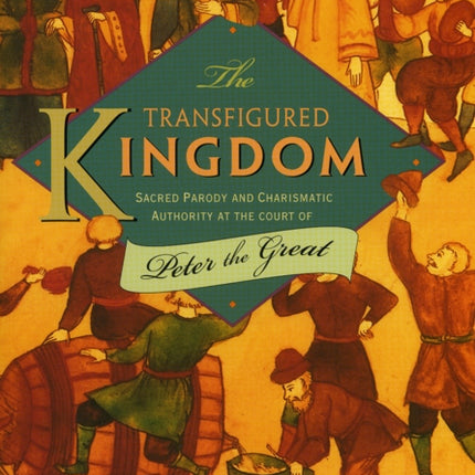 The Transfigured Kingdom: Sacred Parody and Charismatic Authority at the Court of Peter the Great