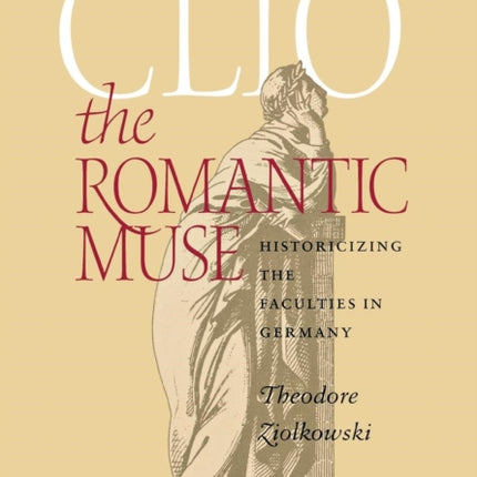 Clio the Romantic Muse: Historicizing the Faculties in Germany