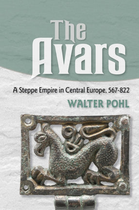 The Avars: A Steppe Empire in Central Europe, 567–822