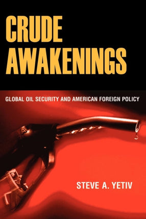 Crude Awakenings: Global Oil Security and American Foreign Policy