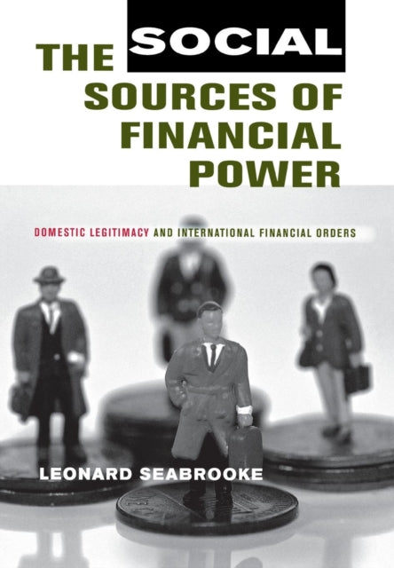 The Social Sources of Financial Power: Domestic Legitimacy and International Financial Orders