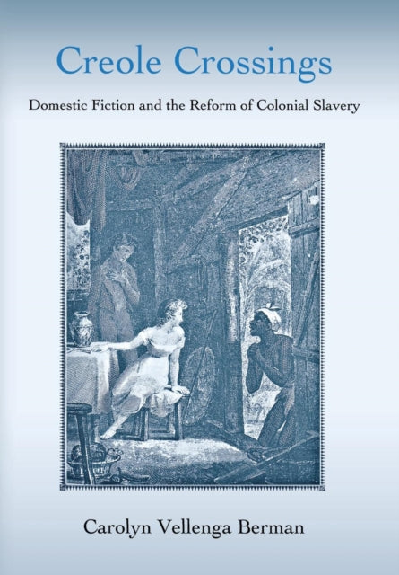 Creole Crossings: Domestic Fiction and the Reform of Colonial Slavery