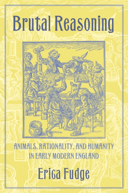 Brutal Reasoning: Animals, Rationality, and Humanity in Early Modern England