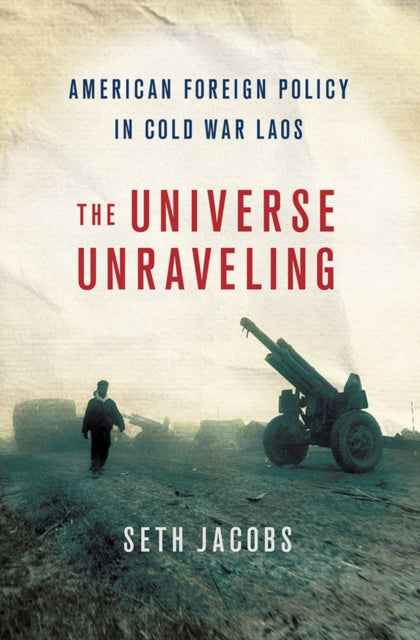 The Universe Unraveling: American Foreign Policy in Cold War Laos